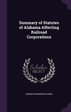 portada Summary of Statutes of Alabama Affecting Railroad Corporations (en Inglés)
