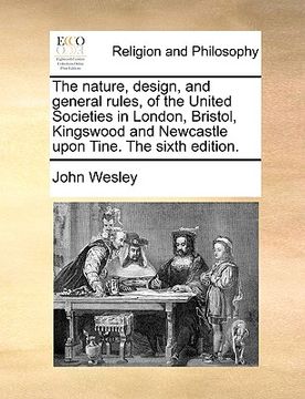 portada the nature, design, and general rules, of the united societies in london, bristol, kingswood and newcastle upon tine. the sixth edition.