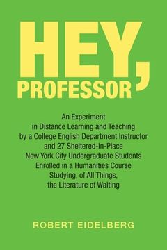 portada Hey, Professor: An Experiment in Distance Learning and Teaching by a College English Department Instructor and 27 Sheltered-In-Place N (en Inglés)