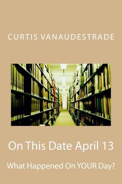 On This Date April 13: What Happened On YOUR Day? (en Inglés)