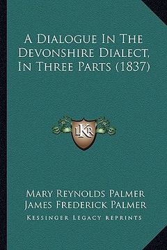 portada a dialogue in the devonshire dialect, in three parts (1837) (en Inglés)