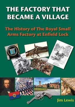 portada The Factory That Became a Village: The History of the Royal Small Arms Factory at Enfield Lock (Lea Valley Series) (en Inglés)
