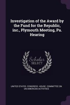 portada Investigation of the Award by the Fund for the Republic, inc., Plymouth Meeting, Pa. Hearing