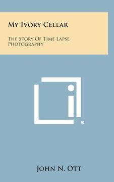portada My Ivory Cellar: The Story of Time Lapse Photography (in English)