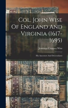 portada Col. John Wise Of England And Virginia (1617-1695): His Ancestors And Descendants