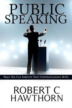 portada Public Speaking: Ways You Can Improve Your Communications Skills. (en Inglés)