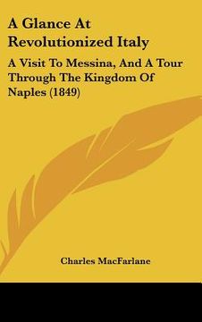 portada a glance at revolutionized italy: a visit to messina, and a tour through the kingdom of naples (1849) (en Inglés)