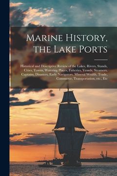 portada Marine History, the Lake Ports [microform]: Historical and Descriptive Review of the Lakes, Rivers, Stands, Cities, Towns, Watering Places, Fisheries, (en Inglés)