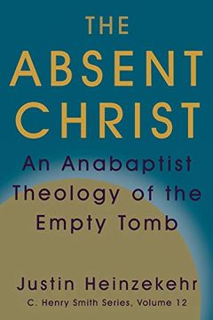 portada The Absent Christ: An Anabaptist Theology of the Empty Tomb: 12 (c. Henry Smith Series) (en Inglés)