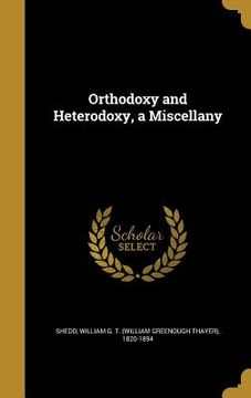 portada Orthodoxy and Heterodoxy, a Miscellany (en Inglés)