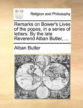 portada remarks on bower's lives of the popes, in a series of letters. by the late reverend alban butler, ... (en Inglés)