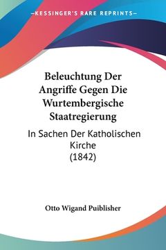 portada Beleuchtung Der Angriffe Gegen Die Wurtembergische Staatregierung: In Sachen Der Katholischen Kirche (1842) (en Alemán)