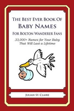 portada The Best Ever Book of Baby Names for Bolton Wanderers Fans: 33,000+ Names for Your Baby That Will Last a Lifetime (en Inglés)