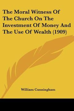 portada the moral witness of the church on the investment of money and the use of wealth (1909) (en Inglés)