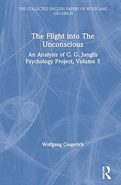 portada The Flight Into the Unconscious: An Analysis of c. G. JungʼS Psychology Project, Volume 5 (The Collected English Papers of Wolfgang Giegerich) (en Inglés)