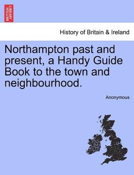 portada northampton past and present, a handy guide book to the town and neighbourhood. (en Inglés)