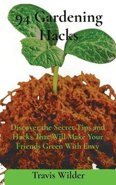 portada 94 Gardening Hacks: Discover the Secret Tips and Hacks That Will Make Your Friends Green With Envy (in English)