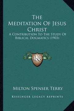 portada the meditation of jesus christ: a contribution to the study of biblical dogmatics (1903) (en Inglés)