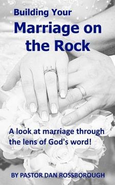 portada Building Your Marriage on the Rock: A Look at Marriage Through the Lens of God's Word!
