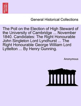 portada the poll on the election of high steward of the university of cambridge ... november 1840. candidates: the right honourable john singleton lord lyndhu