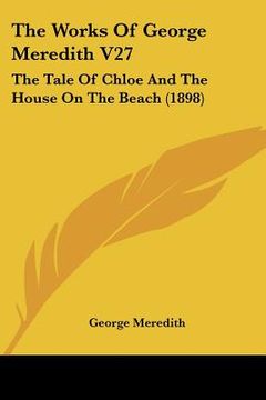 portada the works of george meredith v27: the tale of chloe and the house on the beach (1898) (en Inglés)