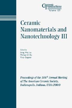 portada ceramic nanomaterials and nanotechnology iii: proceedings of the 106th annual meeting of the american ceramic society, indianapolis, indiana, usa 2004, ceramic transactions, volume 159