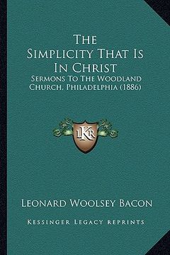 portada the simplicity that is in christ: sermons to the woodland church, philadelphia (1886) (en Inglés)