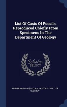portada List Of Casts Of Fossils, Reproduced Chiefly From Specimens In The Department Of Geology