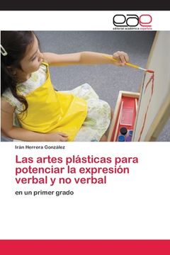 portada Las Artes Plásticas Para Potenciar la Expresión Verbal y no Verbal: En un Primer Grado