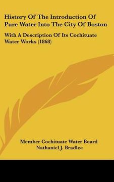 portada history of the introduction of pure water into the city of boston: with a description of its cochituate water works (1868) (en Inglés)