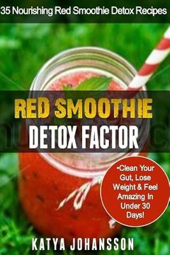 portada Red Smoothie Detox Factor: 35 Nourishing Red Smoothie Detox Recipes To Clean Your Gut, Help You Lose Weight And Feel Amazing In Under 30 Days (en Inglés)
