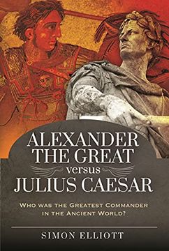 portada Alexander the Great Versus Julius Caesar: Who was the Greatest Commander in the Ancient World? (en Inglés)