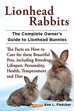 portada Lionhead Rabbits the Complete Owner's Guide to Lionhead Bunnies the Facts on how to Care for These Beautiful Pets, Including Breeding, Lifespan, Personality, Health, Temperament and Diet (en Inglés)