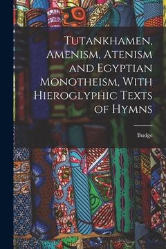 portada Tutankhamen, Amenism, Atenism and Egyptian Monotheism, With Hieroglyphic Texts of Hymns (en Inglés)
