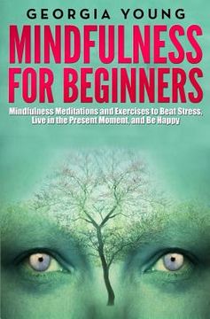 portada Mindfulness for Beginners: Mindfulness Meditations and Exercises to Beat Stress, Live in the Present Moment, and Be Happy (en Inglés)
