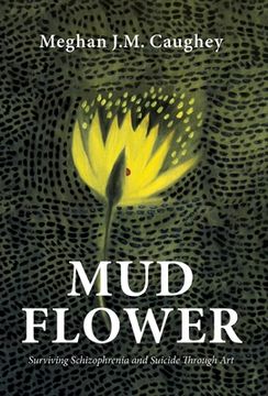portada Mud Flower: Surviving Schizophrenia and Suicide Through art (en Inglés)