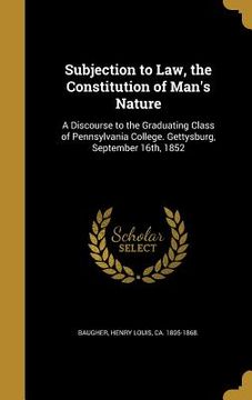 portada Subjection to Law, the Constitution of Man's Nature: A Discourse to the Graduating Class of Pennsylvania College. Gettysburg, September 16th, 1852 (in English)