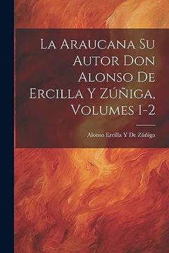 portada La Araucana su Autor don Alonso de Ercilla y Zúñiga, Volumes 1-2 (in Spanish)
