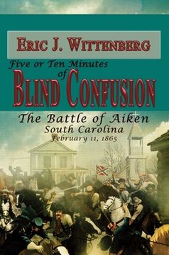 portada Five or Ten Minutes of Blind Confusion: The Battle of Aiken, South Carolina, February 11, 1865 (en Inglés)