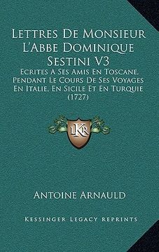 portada lettres de monsieur l'abbe dominique sestini v3: ecrites a ses amis en toscane, pendant le cours de ses voyages en italie, en sicile et en turquie (17 (in English)