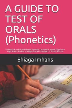 portada A GUIDE TO TEST OF ORALS (Phonetics): A Textbook on the 44 Phonetic Symbols Centred on British English for High School Student, Colleges and All Inter (en Inglés)
