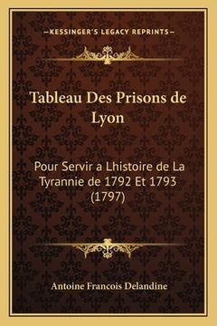 portada Tableau Des Prisons de Lyon: Pour Servir a Lhistoire de La Tyrannie de 1792 Et 1793 (1797) (en Francés)