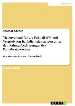 Ticketverkauf für die Fußball-Wm und Vertrieb von Bankdienstleistungen Unter den Rahmenbedingungen des Fernabsatzgesetzes: Gemeinsamkeiten und Unterschiede (en Alemán)