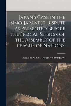 portada Japan's Case in the Sino-Japanese Dispute as Presented Before the Special Session of the Assembly of the League of Nations.