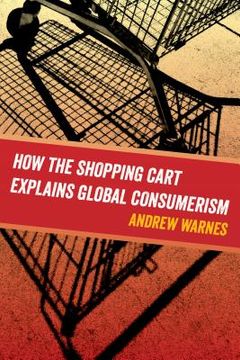 portada How the Shopping Cart Explains Global Consumerism (en Inglés)