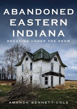 portada Abandoned Eastern Indiana: Decaying Under the Snow