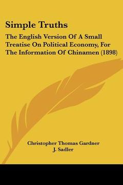 portada simple truths: the english version of a small treatise on political economy, for the information of chinamen (1898) (en Inglés)