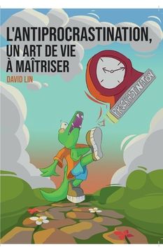 portada L'Antiprocrastination, un Art de Vie à Maîtriser: Mieux vous comprendre et vous respecter pour passer à l'action sereinement (en Francés)