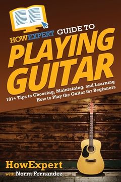 portada HowExpert Guide to Playing Guitar: 101+ Tips to Choosing, Maintaining, and Learning How to Play the Guitar for Beginners (in English)