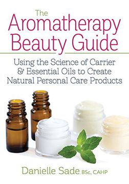 portada The Aromatherapy Beauty Guide: Using the Science of Carrier and Essential Oils to Create Natural Personal Care Products